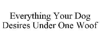 EVERYTHING YOUR DOG DESIRES UNDER ONE WOOF