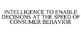 INTELLIGENCE TO ENABLE DECISIONS AT THE SPEED OF CONSUMER BEHAVIOR