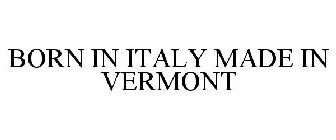 BORN IN ITALY MADE IN VERMONT