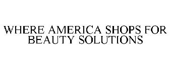 WHERE AMERICA SHOPS FOR BEAUTY SOLUTIONS