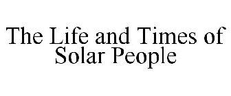 THE LIFE AND TIMES OF SOLAR PEOPLE