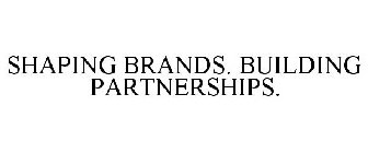 SHAPING BRANDS. BUILDING PARTNERSHIPS.
