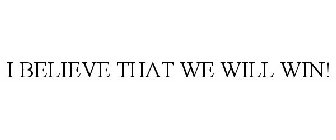 I BELIEVE THAT WE WILL WIN!