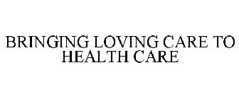 BRINGING LOVING CARE TO HEALTH CARE