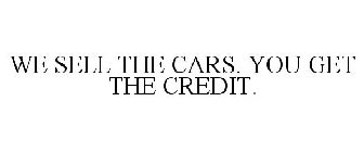 WE SELL THE CARS. YOU GET THE CREDIT.