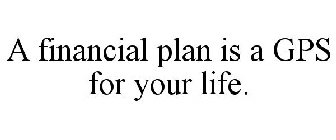 A FINANCIAL PLAN IS A GPS FOR YOUR LIFE.