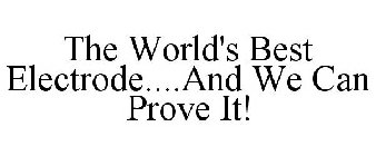 THE WORLD'S BEST ELECTRODE....AND WE CAN PROVE IT!