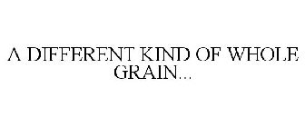 A DIFFERENT KIND OF WHOLE GRAIN...