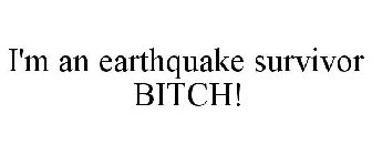I'M AN EARTHQUAKE SURVIVOR BITCH!