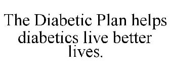THE DIABETIC PLAN HELPS DIABETICS LIVE BETTER LIVES.