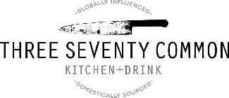 GLOBALLY INFLUENCED THREE SEVENTY COMMON KITCHEN + DRINK DOMESTICALLY SOURCED