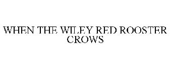 WHEN THE WILEY RED ROOSTER CROWS