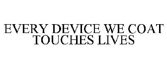 EVERY DEVICE WE COAT TOUCHES LIVES