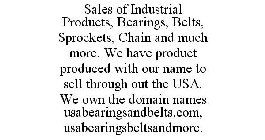 SALES OF INDUSTRIAL PRODUCTS, BEARINGS, BELTS, SPROCKETS, CHAIN AND MUCH MORE. WE HAVE PRODUCT PRODUCED WITH OUR NAME TO SELL THROUGH OUT THE USA. WE OWN THE DOMAIN NAMES USABEARINGSANDBELTS.COM, USAB