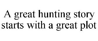 A GREAT HUNTING STORY STARTS WITH A GREAT PLOT