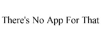 THERE'S NO APP FOR THAT