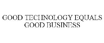GOOD TECHNOLOGY EQUALS GOOD BUSINESS