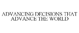 ADVANCING DECISIONS THAT ADVANCE THE WORLD