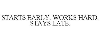 STARTS EARLY. WORKS HARD. STAYS LATE.