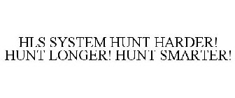 HLS SYSTEM HUNT HARDER! HUNT LONGER! HUNT SMARTER!