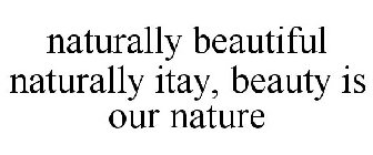 BEAUTY IS OUR NATURE, NATURALLY BEAUTIFUL, NATURALLY ITAY