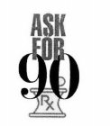 ASK FOR 90 RX