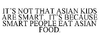 IT'S NOT THAT ASIAN KIDS ARE SMART. IT'S BECAUSE SMART PEOPLE EAT ASIAN FOOD.