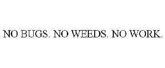 NO BUGS. NO WEEDS. NO WORK.