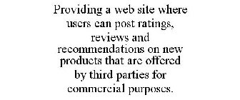 PROVIDING A WEB SITE WHERE USERS CAN POST RATINGS, REVIEWS AND RECOMMENDATIONS ON NEW PRODUCTS THAT ARE OFFERED BY THIRD PARTIES FOR COMMERCIAL PURPOSES.