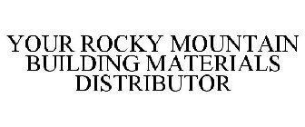 YOUR ROCKY MOUNTAIN BUILDING MATERIALS DISTRIBUTOR