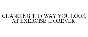 CHANGING THE WAY YOU LOOK AT EXERCISE...FOREVER!