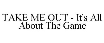TAKE ME OUT - IT'S ALL ABOUT THE GAME