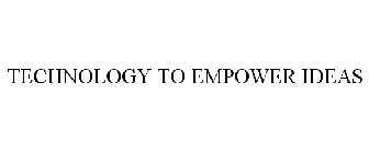TECHNOLOGY TO EMPOWER IDEAS