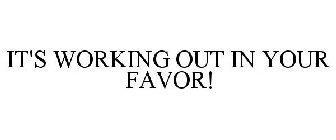 IT'S WORKING OUT IN YOUR FAVOR.