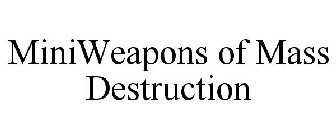 MINIWEAPONS OF MASS DESTRUCTION