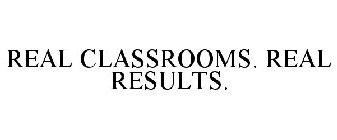 REAL CLASSROOMS. REAL RESULTS.