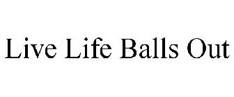 LIVE LIFE BALLS OUT
