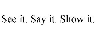 SEE IT. SAY IT. SHOW IT.