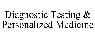 DIAGNOSTIC TESTING & PERSONALIZED MEDICINE