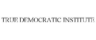 TRUE DEMOCRATIC INSTITUTE