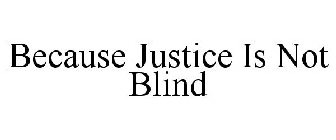 BECAUSE JUSTICE IS NOT BLIND