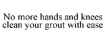 NO MORE HANDS AND KNEES CLEAN YOUR GROUT WITH EASE