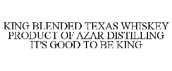 KING BLENDED TEXAS WHISKEY PRODUCT OF AZAR DISTILLING IT'S GOOD TO BE KING