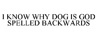I KNOW WHY DOG IS GOD SPELLED BACKWARDS