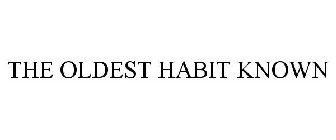 THE OLDEST HABIT KNOWN