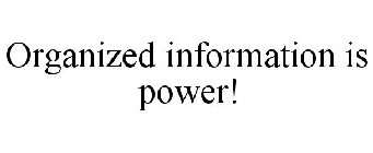 ORGANIZED INFORMATION IS POWER!