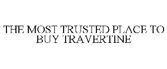 THE MOST TRUSTED PLACE TO BUY TRAVERTINE