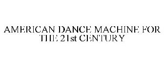 AMERICAN DANCE MACHINE FOR THE TWENTY-FIRST CENTURY