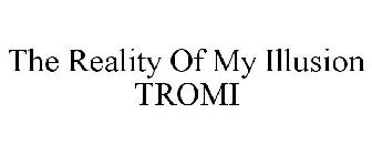 THE REALITY OF MY ILLUSION TROMI