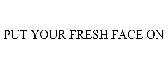 PUT YOUR FRESH FACE ON
